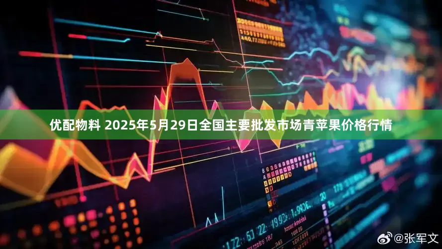 优配物料 2025年5月29日全国主要批发市场青苹果价格行情