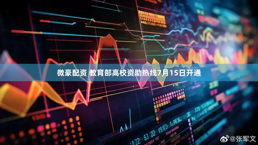 微豪配资 教育部高校资助热线7月15日开通