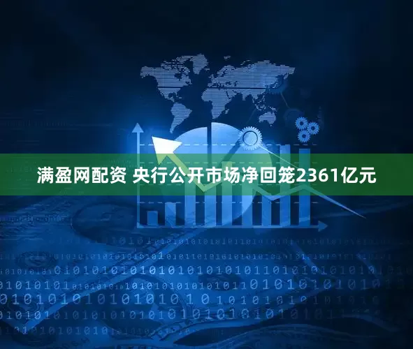 满盈网配资 央行公开市场净回笼2361亿元