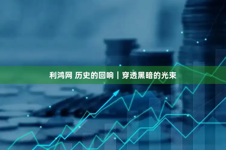 利鸿网 历史的回响｜穿透黑暗的光束