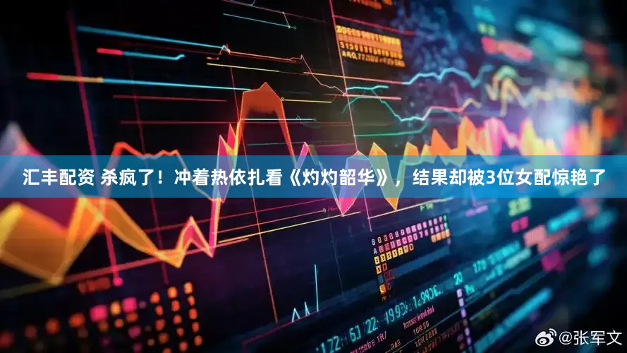 汇丰配资 杀疯了！冲着热依扎看《灼灼韶华》，结果却被3位女配惊艳了